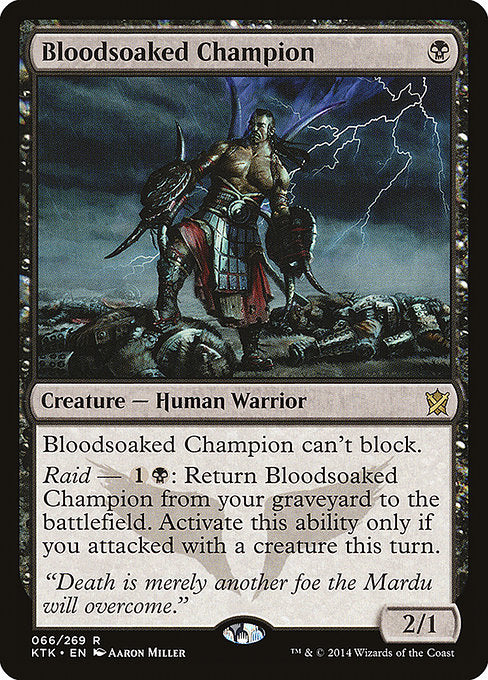 Bloodsoaked Champion
Creature — Human Warrior
This creature can't block.
Raid — {1}{B}: Return this card from your graveyard to the battlefield. Activate only if you attacked this turn.
2/1
