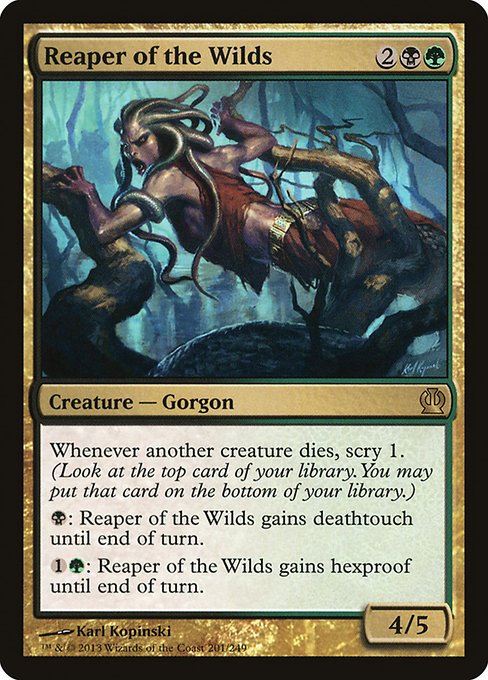 Reaper of the Wilds
Creature — Gorgon
Whenever another creature dies, scry 1.
{B}: This creature gains deathtouch until end of turn.
{1}{G}: This creature gains hexproof until end of turn.
4/5