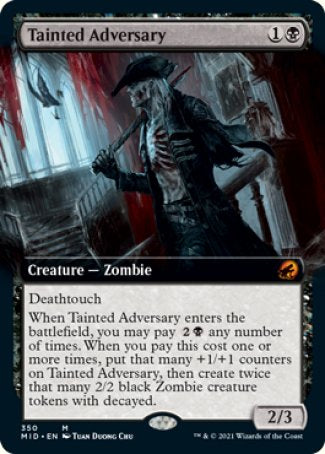 '-Tainted Adversary
Creature â€” Zombie
Deathtouch
When this creature enters, you may pay %2%B any number of times. When you pay this cost one or more times, put that many +1/+1 counters on this creature, then create twice that many 2/2 black Zombie creature tokens with decayed.
2/3