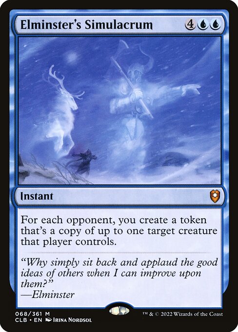 Elminster's Simulacrum
Instant
For each opponent, you create a token that's a copy of up to one target creature that player controls.