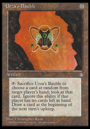 '-Urza's Bauble
Artifact
%T, Sacrifice this artifact: Look at a card at random in target player's hand. You draw a card at the beginning of the next turn's upkeep.