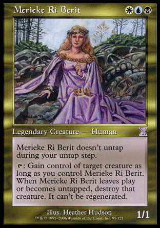 '-Merieke Ri Berit
Legendary Creature â€” Human
Merieke Ri Berit doesn't untap during your untap step.
%T: Gain control of target creature for as long as you control Merieke Ri Berit. When Merieke Ri Berit leaves the battlefield or becomes untapped, destroy that creature. It can't be regenerated.
1/1