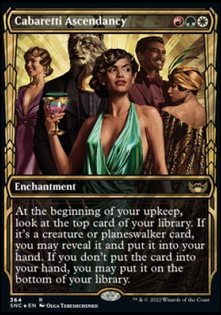 '-Cabaretti Ascendancy
Enchantment
At the beginning of your upkeep, look at the top card of your library. If it's a creature or planeswalker card, you may reveal it and put it into your hand. If you don't put the card into your hand, you may put it on the bottom of your library.
