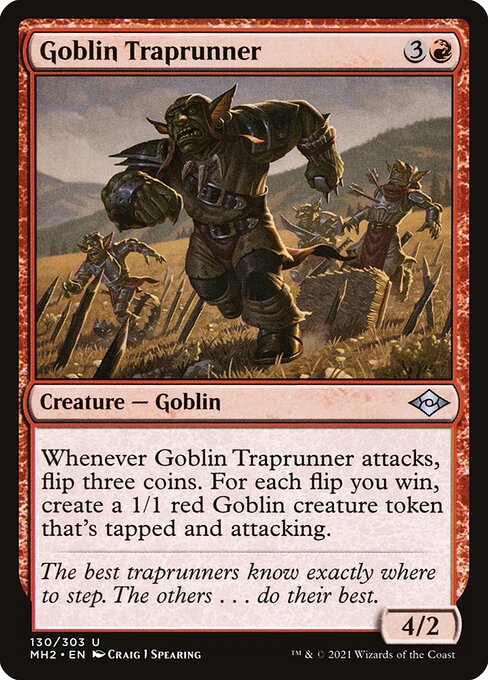Goblin Traprunner
Creature — Goblin
Whenever this creature attacks, flip three coins. For each flip you win, create a 1/1 red Goblin creature token that's tapped and attacking.
4/2