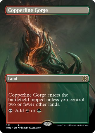'-Copperline Gorge
Land
This land enters tapped unless you control two or fewer other lands.
%T: Add %R or %G.