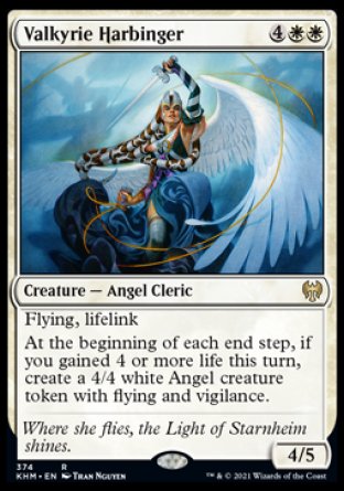 '-Valkyrie Harbinger
Creature â€” Angel Cleric
Flying
Lifelink
At the beginning of each end step, if you gained 4 or more life this turn, create a 4/4 white Angel creature token with flying and vigilance.
4/5