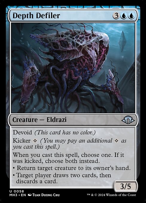 Depth Defiler
Creature — Eldrazi
Devoid (This card has no color.)
Kicker {C} (You may pay an additional {C} as you cast this spell.)
When you cast this spell, choose one. If it was kicked, choose both instead.
• Return target creature to its owner's hand.
• Target player draws two cards, then discards a card.
3/5