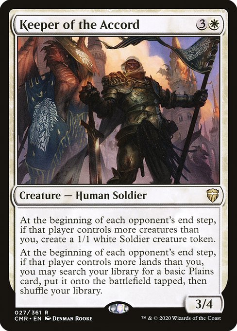 Keeper of the Accord
Creature — Human Soldier
At the beginning of each opponent's end step, if that player controls more creatures than you, create a 1/1 white Soldier creature token.
At the beginning of each opponent's end step, if that player controls more lands than you, you may search your library for a basic Plains card, put it onto the battlefield tapped, then shuffle.
3/4