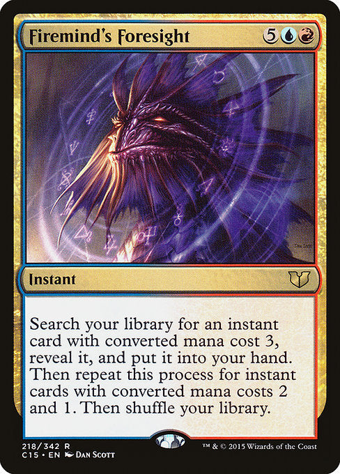 Firemind's Foresight
Instant
Search your library for an instant card with mana value 3, reveal it, and put it into your hand. Then repeat this process for instant cards with mana values 2 and 1. Then shuffle.