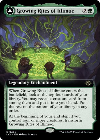 '-Growing Rites of Itlimoc
Legendary Enchantment
When Growing Rites of Itlimoc enters, look at the top four. You may reveal a creature card from among them and put it into your hand. Put the rest on the bottom
At the beginning of your end step, if you control four or more creatures, flip
Itlimoc, Cradle of the Sun
Legendary Land

%T: Add %G.
%T: Add %G for each creature you control.