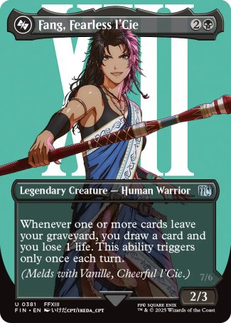 Fang, Fearless l'Cie
Legendary Creature — Human Warrior
Whenever one or more cards leave your graveyard, you draw a card and you lose 1 life. This ability triggers only once each turn.
(Melds with Vanille, Cheerful I'Cie.)
2/3
Ragnarok, Divine Deliverance
 Legendary Creature — Beast Avatar
Vigilance, menace, trample, reach, haste
When Ragnarok dies, destroy target permanent and return target nonlegendary permanent card from your graveyard to the battlefield.
7/6