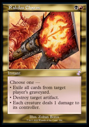 '-Rakdos Charm
Instant
Choose one â€”
â€¢ Exile target player's graveyard.
â€¢ Destroy target artifact.
â€¢ Each creature deals 1 damage to its controller.