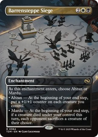 Barrensteppe Siege
Enchantment
As this enchantment enters, choose Abzan or Mardu.
• Abzan — At the beginning of your end step, put a +1/+1 counter on each creature you control.
• Mardu — At the beginning of your end step, if a creature died under your control this turn, each opponent sacrifices a creature of their choice.