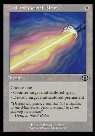'-Null Elemental Blast
Instant
Choose one â€”
â€¢ Counter target multicolored spell.
â€¢ Destroy target multicolored permanent.