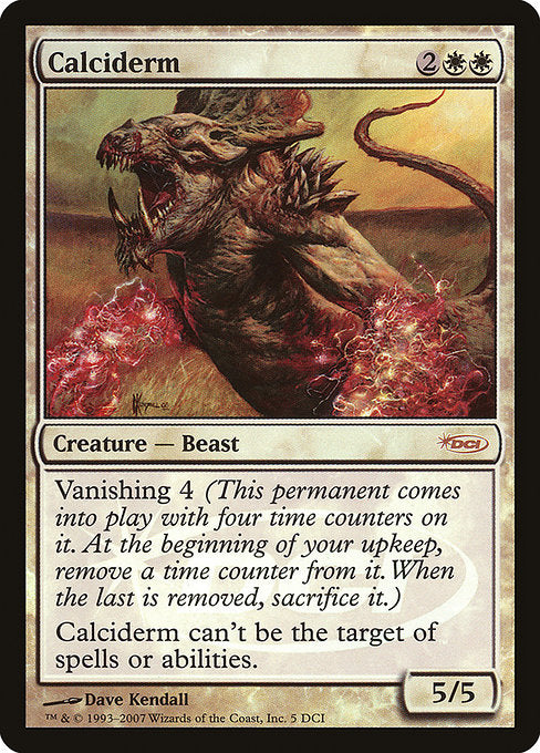 Calciderm
Creature — Beast
Shroud (This creature can't be the target of spells or abilities.)
Vanishing 4 (This creature enters with four time counters on it. At the beginning of your upkeep, remove a time counter from it. When the last is removed, sacrifice it.)
5/5