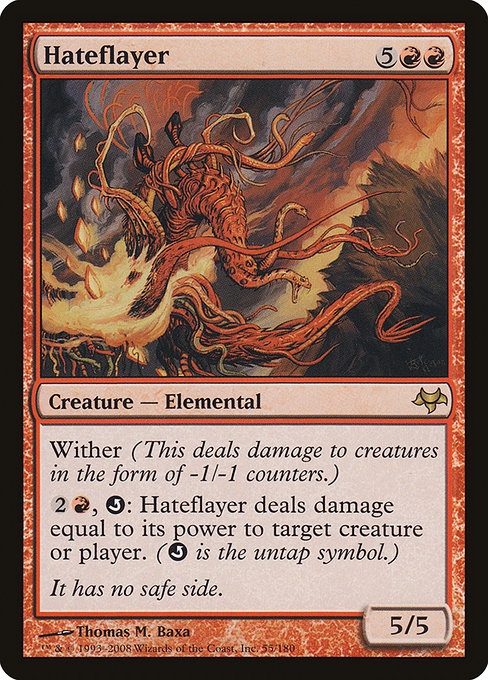 Hateflayer
Creature — Elemental
Wither (This deals damage to creatures in the form of -1/-1 counters.)
{2}{R}, {Q}: This creature deals damage equal to its power to any target. ({Q} is the untap symbol.)
5/5
