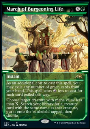 March of Burgeoning Life
Instant
As an additional cost to cast this spell, you may exile any number of green cards from your hand. This spell costs %2 less to cast for each card exiled this way.
Choose target creature with mana value less than X. Search your library for a creature card with the same name as that creature, put it onto the battlefield tapped, then shuffle.