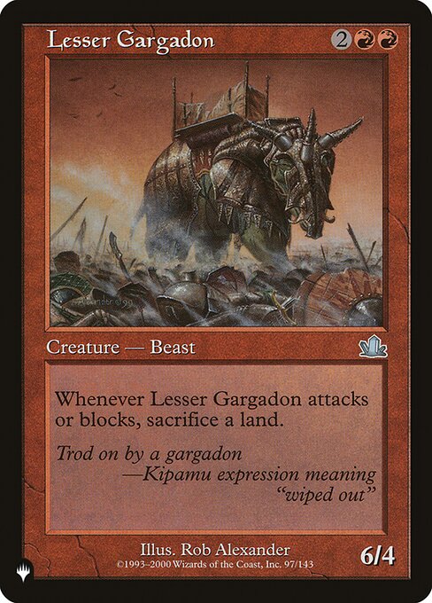 Lesser Gargadon
Creature — Beast
Whenever this creature attacks or blocks, sacrifice a land.
6/4