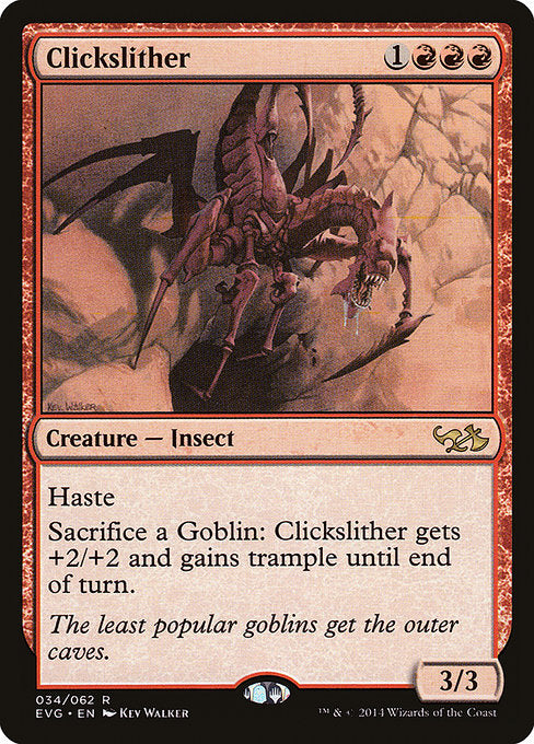 Clickslither
Creature — Insect
Haste
Sacrifice a Goblin: This creature gets +2/+2 and gains trample until end of turn.
3/3