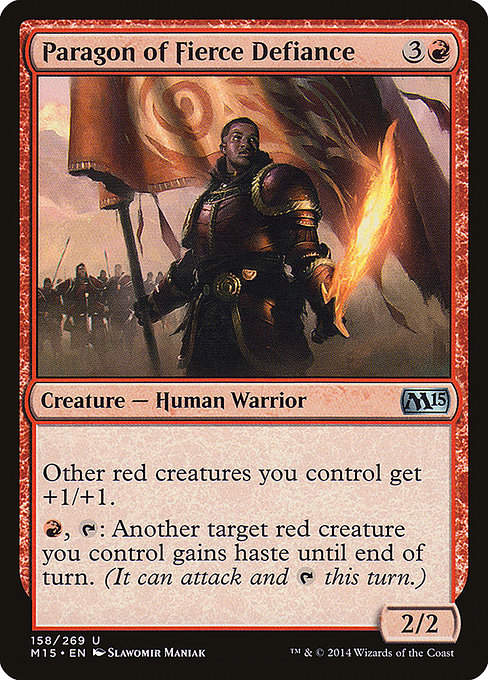 Paragon of Fierce Defiance
Creature — Human Warrior
Other red creatures you control get +1/+1.
{R}, {T}: Another target red creature you control gains haste until end of turn. (It can attack and {T} this turn.)
2/2