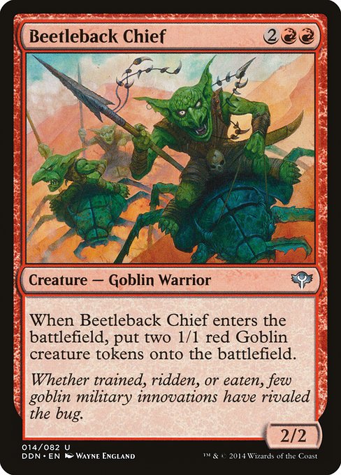 Beetleback Chief
Creature — Goblin Warrior
When this creature enters, create two 1/1 red Goblin creature tokens.
2/2