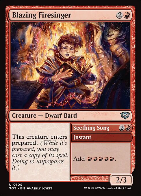 Blazing Firesinger // Seething Song
Creature — Dwarf Bard // Instant
This creature enters prepared. (While it's prepared, you may cast a copy of its spell. Doing so unprepares it.)
Add {R}{R}{R}{R}{R}.
2/3