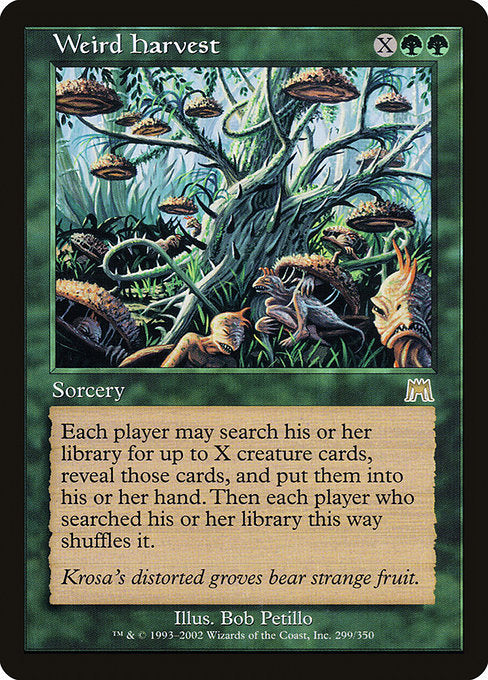 Weird Harvest
Sorcery
Each player may search their library for up to X creature cards, reveal those cards, put them into their hand, then shuffle.