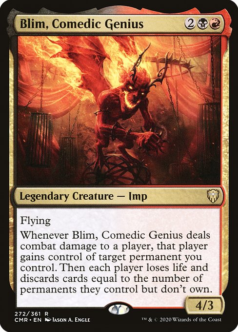 Blim, Comedic Genius
Legendary Creature — Imp
Flying
Whenever Blim deals combat damage to a player, that player gains control of target permanent you control. Then each player loses life and discards cards equal to the number of permanents they control but don't own.
4/3
