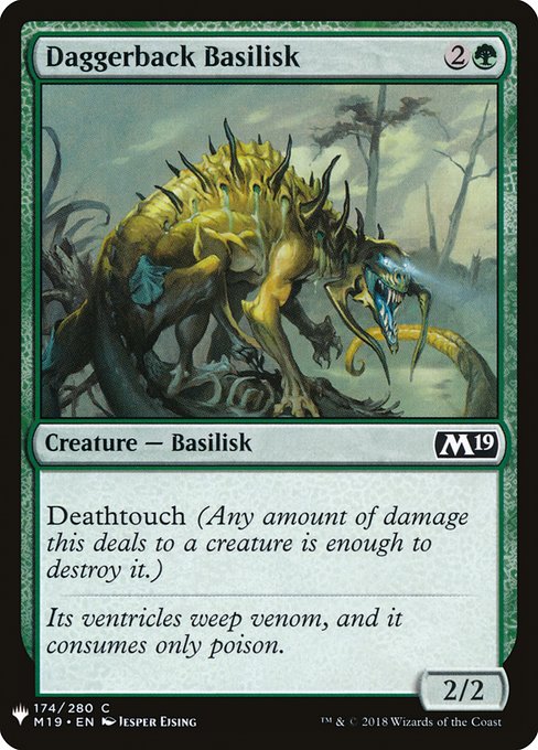 Daggerback Basilisk
Creature — Basilisk
Deathtouch (Any amount of damage this deals to a creature is enough to destroy it.)
2/2