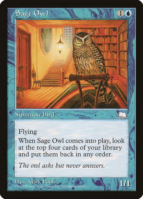 Sage Owl
Creature — Bird
Flying
When this creature enters, look at the top four cards of your library, then put them back in any order.
1/1