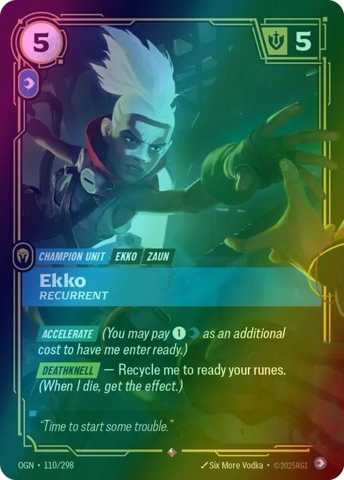 Ekko - Recurrent
Alternate Art Qualifier: Default Art
Set: Origins
Finish: Foil
Rarity: Rare
Domain: Mind
Card Text: ACCELERATE (You may pay 1 mind as an additional cost to have me enter ready.)

DEATHKNELL - Recycle me to ready your runes. (When I die, get the effect.)