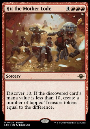 Hit the Mother Lode
Sorcery
Discover 10. If the discovered card's mana value is less than 10, create a number of tapped Treasure tokens equal to the difference.