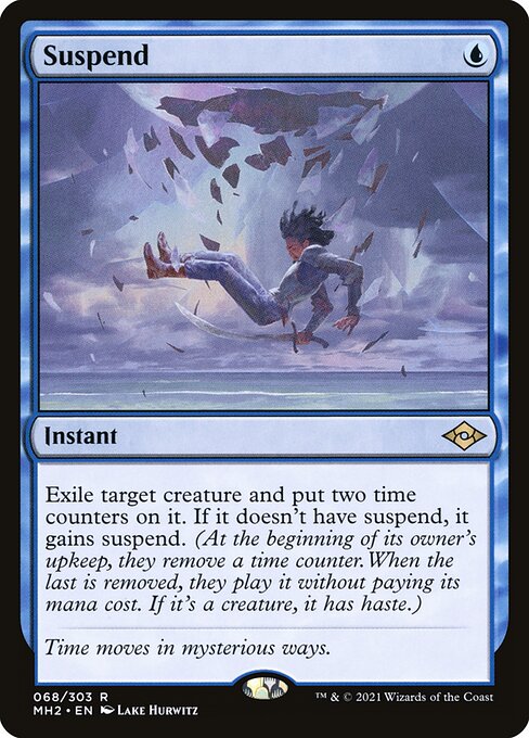 Suspend
Instant
Exile target creature and put two time counters on it. If it doesn't have suspend, it gains suspend. (At the beginning of its owner's upkeep, they remove a time counter. When the last is removed, they may play it without paying its mana cost. If it's a creature, it has haste.)