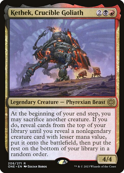 Kethek, Crucible Goliath
Legendary Creature — Phyrexian Beast
At the beginning of your end step, you may sacrifice another creature. If you do, reveal cards from the top of your library until you reveal a nonlegendary creature card with lesser mana value, put it onto the battlefield, then put the rest on the bottom of your library in a random order.
4/4