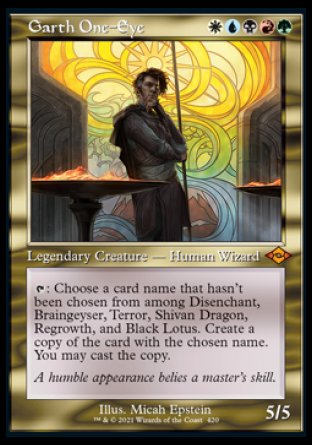 '-Garth One-Eye
Legendary Creature â€” Human Wizard
%T: Choose a card name that hasn't been chosen from among Disenchant, Braingeyser, Terror, Shivan Dragon, Regrowth, and Black Lotus. Create a copy of the card with the chosen name. You may cast the copy. (You still pay its costs.)
5/5