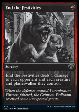 End the Festivities
Sorcery
End the Festivities deals 1 damage to each opponent and each creature and planeswalker they control.