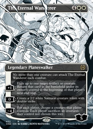 '-The Eternal Wanderer
Legendary Planeswalker
No more than one creature can attack The Eternal Wanderer each combat.
+1
Exile up to one target artifact or creature. Return that card to the battlefield under its owner's control at the beginning of that player's next end step.
0
Create a 2/2 white Samurai creature token with double strike.
-4

Loyalty : 5