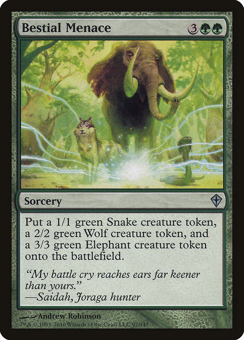 Bestial Menace
Sorcery
Create a 1/1 green Snake creature token, a 2/2 green Wolf creature token, and a 3/3 green Elephant creature token.