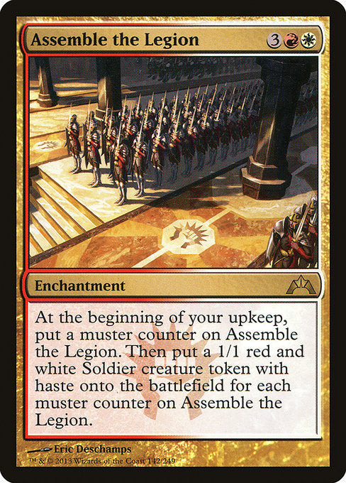 Assemble the Legion
Enchantment
At the beginning of your upkeep, put a muster counter on this enchantment. Then create a 1/1 red and white Soldier creature token with haste for each muster counter on this enchantment.