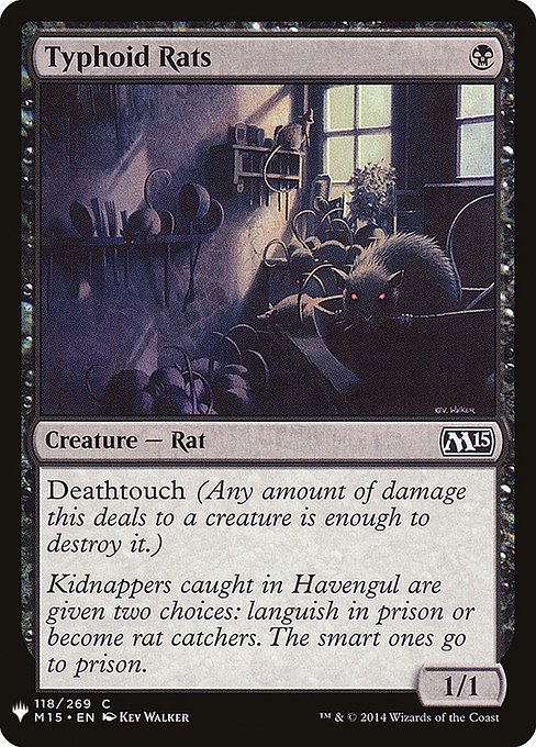 Typhoid Rats
Creature — Rat
Deathtouch (Any amount of damage this deals to a creature is enough to destroy it.)
1/1