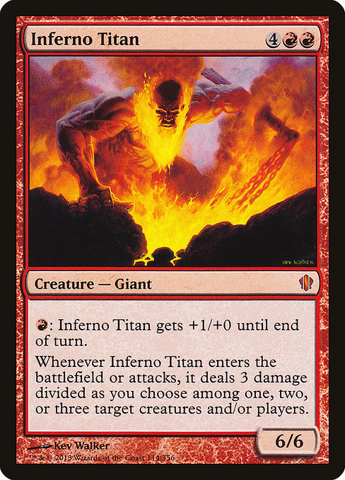 Inferno Titan
Creature — Giant
{R}: This creature gets +1/+0 until end of turn.
Whenever this creature enters or attacks, it deals 3 damage divided as you choose among one, two, or three targets.
6/6