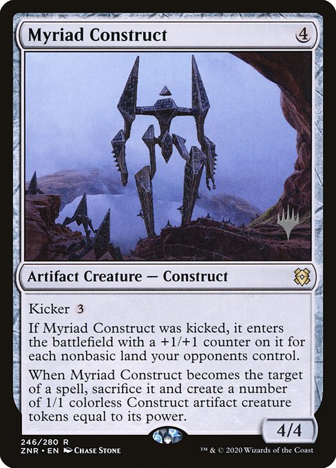 Myriad Construct
Artifact Creature — Construct
Kicker {3}
If this creature was kicked, it enters with a +1/+1 counter on it for each nonbasic land your opponents control.
When this creature becomes the target of a spell, sacrifice it and create a number of 1/1 colorless Construct artifact creature tokens equal to its power.
4/4