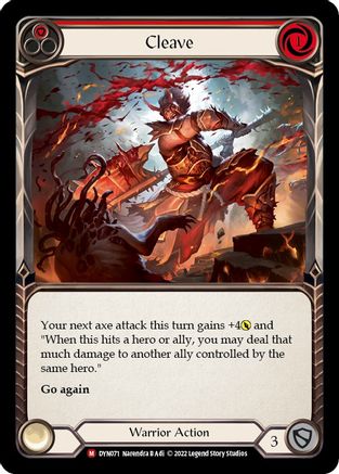 Pitch:
1
Cleave

Cost:
1

Your next axe attack this turn gains +4{p} and "When this hits a hero or ally, you may deal that much damage to another ally controlled by the same hero."

Go again

Warrior Action

Defense:
3
