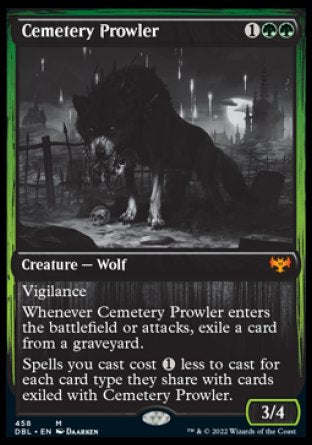 '-Cemetery Prowler
Creature â€” Wolf
Vigilance
Whenever this creature enters or attacks, exile a card from a graveyard.
Spells you cast cost %1 less to cast for each card type they share with cards exiled with this creature.
3/4