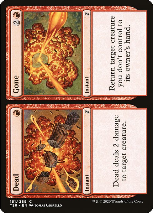 Dead // Gone
Instant // Instant
Dead deals 2 damage to target creature.
Return target creature you don't control to its owner's hand.