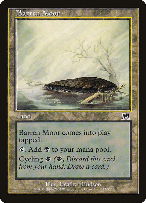 Barren Moor
Land
This land enters tapped.
{T}: Add {B}.
Cycling {B} ({B}, Discard this card: Draw a card.)