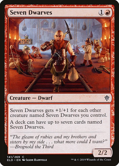 Seven Dwarves
Creature — Dwarf
This creature gets +1/+1 for each other creature named Seven Dwarves you control.
A deck can have up to seven cards named Seven Dwarves.
2/2