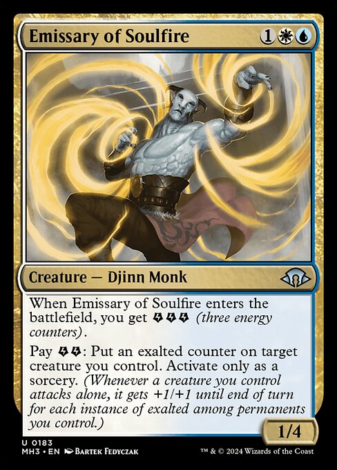 Emissary of Soulfire
Creature — Djinn Monk
When this creature enters, you get {E}{E}{E} (three energy counters).
Pay {E}{E}: Put an exalted counter on target creature you control. Activate only as a sorcery. (Whenever a creature you control attacks alone, it gets +1/+1 until end of turn for each instance of exalted among permanents you control.)
1/4