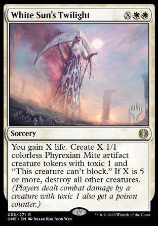 '-White Sun's Twilight
Sorcery
You gain X life. Create X 1/1 colorless Phyrexian Mite artifact creature tokens with toxic 1 and "This token can't block." If X is 5 or more, destroy all other creatures.