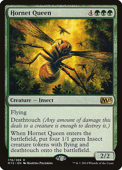 Hornet Queen
Creature — Insect
Flying, deathtouch
When this creature enters, create four 1/1 green Insect creature tokens with flying and deathtouch.
2/2